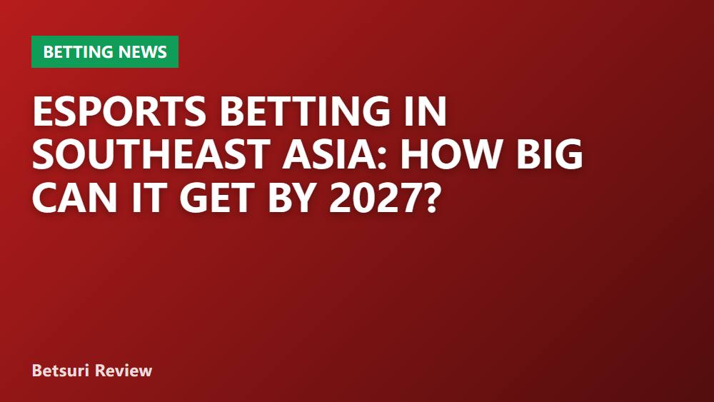 Esports Betting in Southeast Asia: How Big Can It Get by 2027?